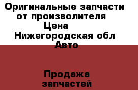 Оригинальные запчасти  от произволителя  › Цена ­ 1 - Нижегородская обл. Авто » Продажа запчастей   . Нижегородская обл.